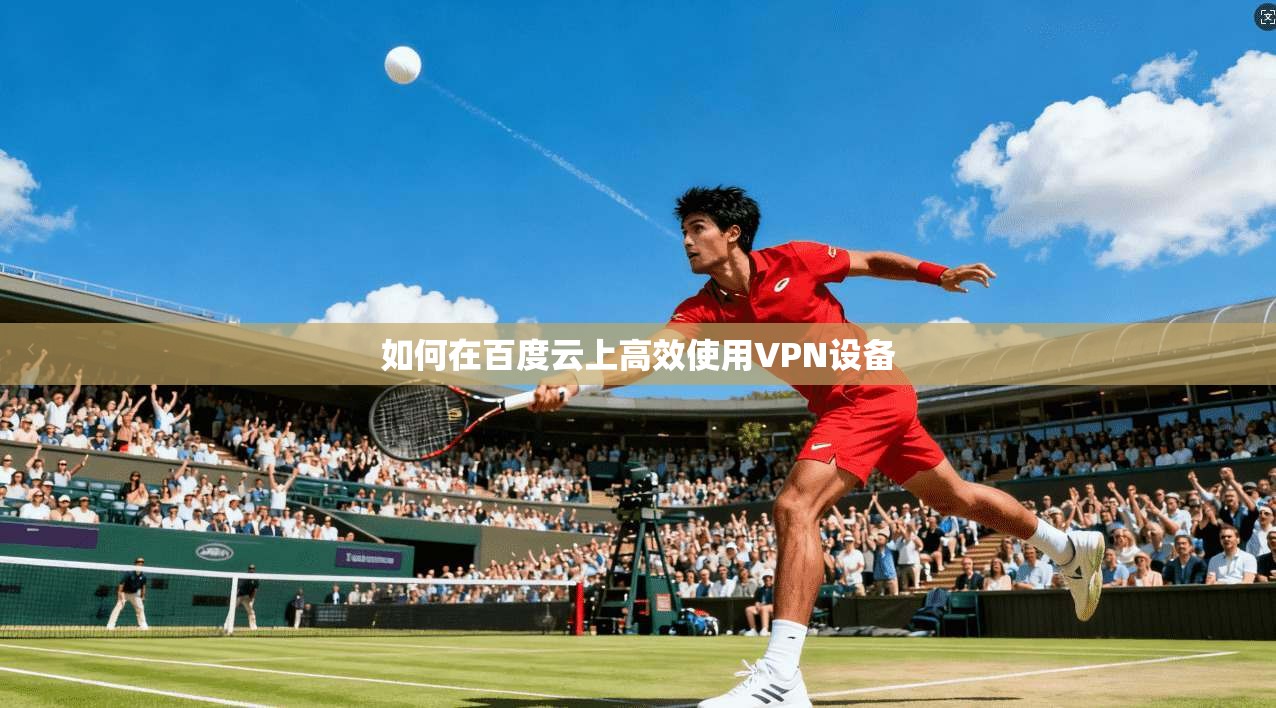 如何在百度云上高效使用VPN设备