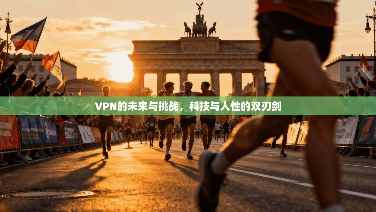 VPN的未来与挑战，科技与人性的双刃剑