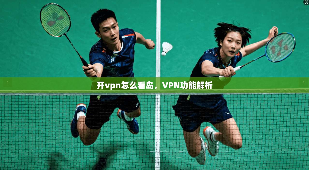开vpn怎么看岛，VPN功能解析