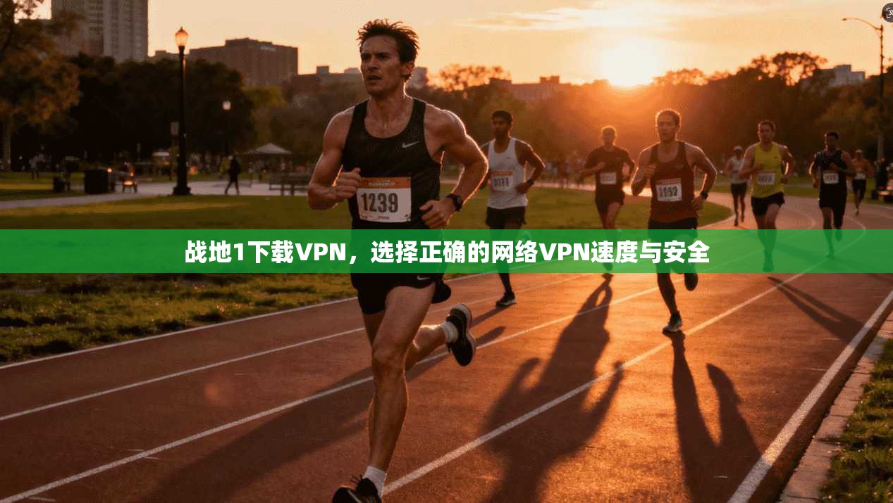 战地1下载VPN，选择正确的网络VPN速度与安全  第1张