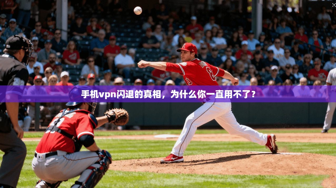 手机vpn闪退的真相，为什么你一直用不了？