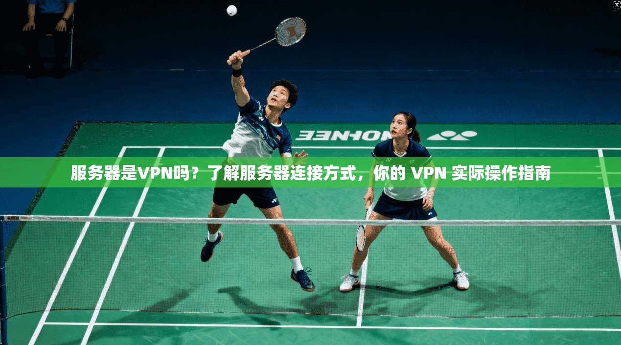 服务器是VPN吗？了解服务器连接方式，你的 VPN 实际操作指南