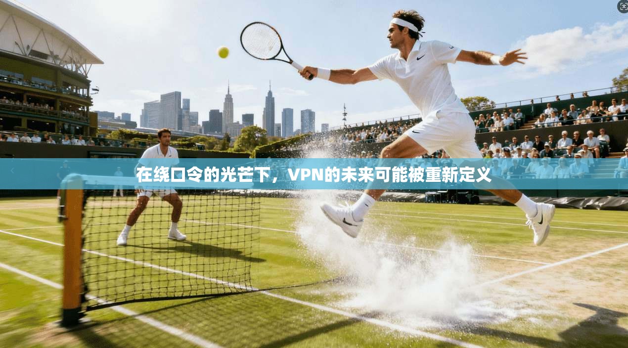 在绕口令的光芒下,VPN的未来可能被重新定义