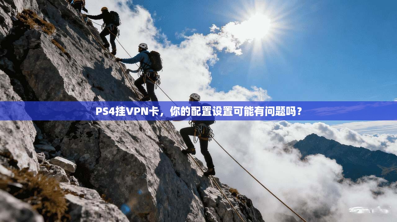 PS4挂VPN卡，你的配置设置可能有问题吗？
