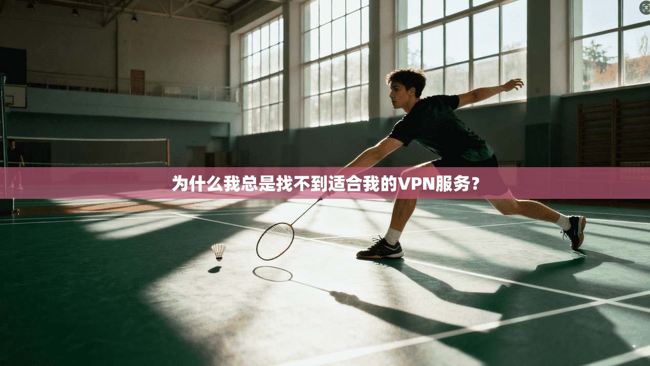 为什么我总是找不到适合我的VPN服务？