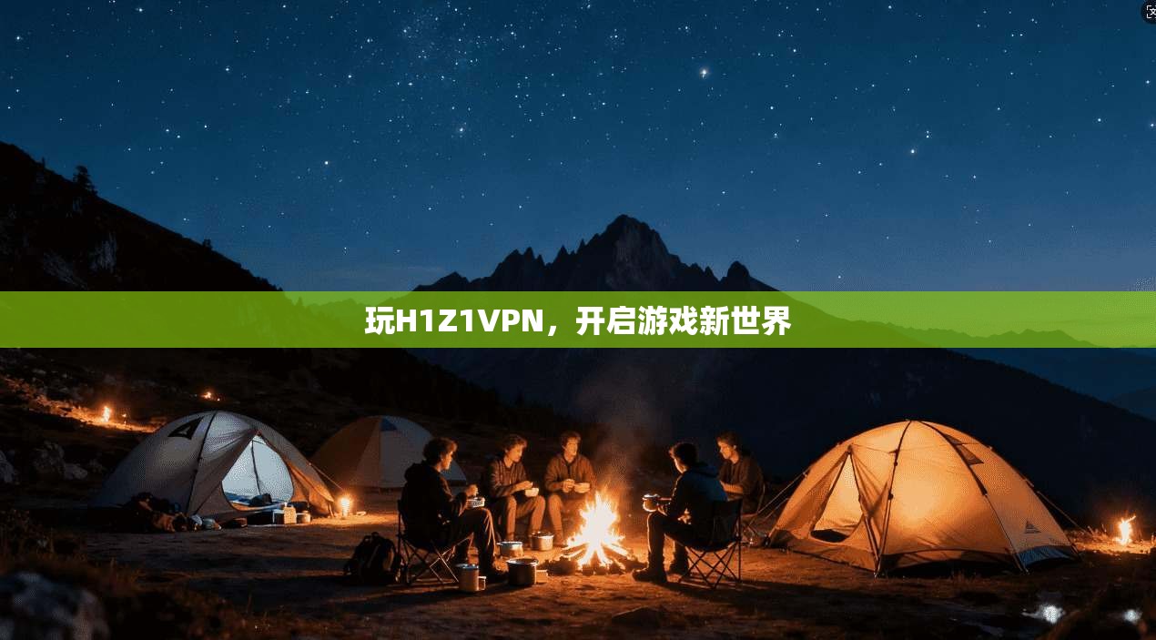 玩H1Z1VPN,开启游戏新世界