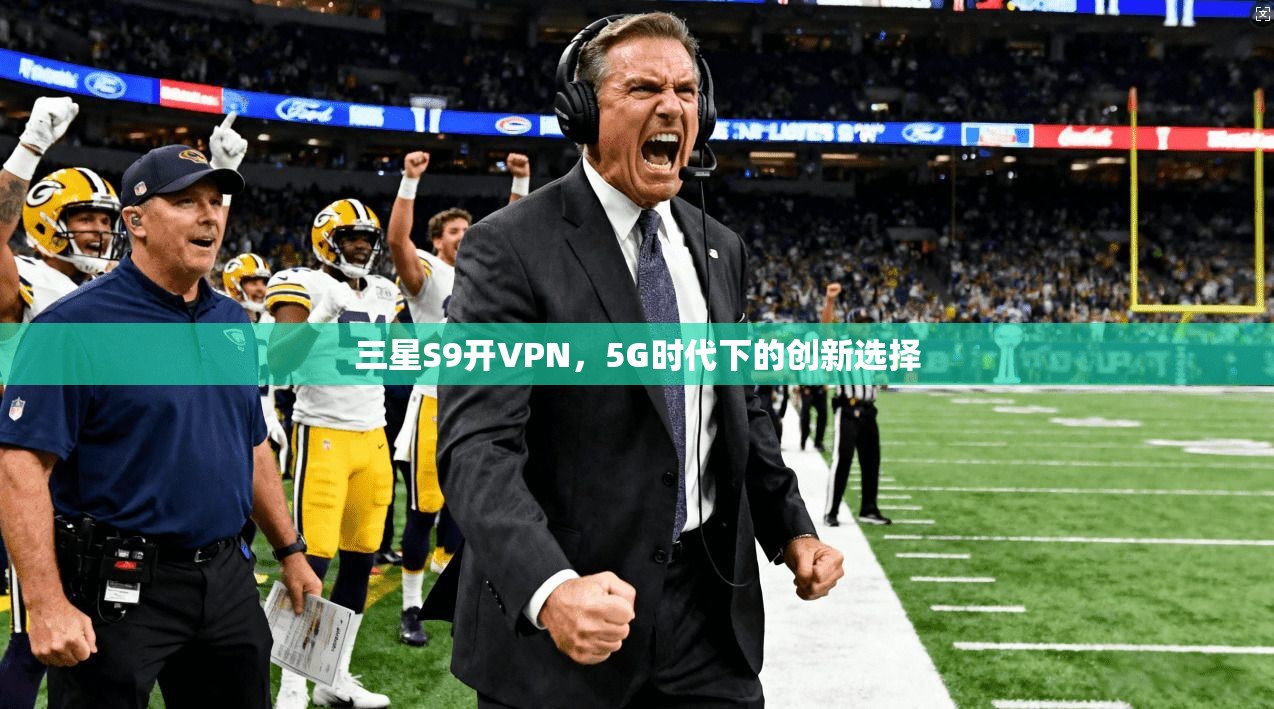 三星S9开VPN，5G时代下的创新选择
