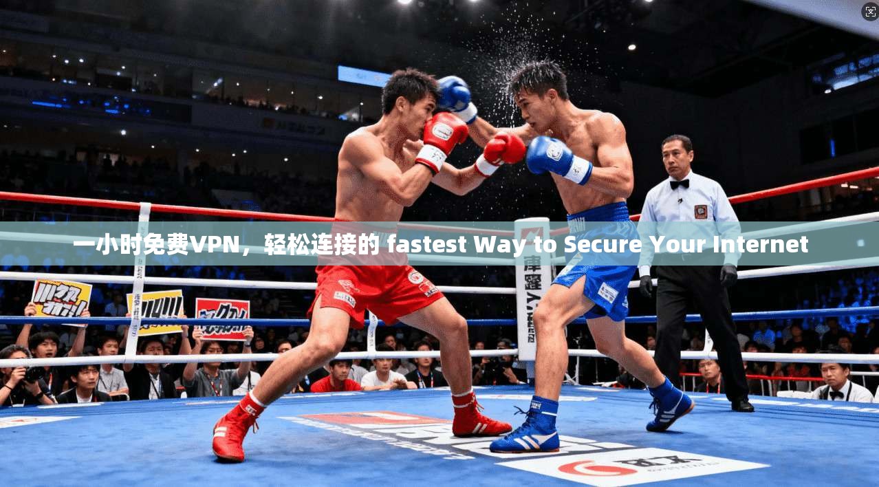 一小时免费VPN，轻松连接的 fastest Way to Secure Your Internet