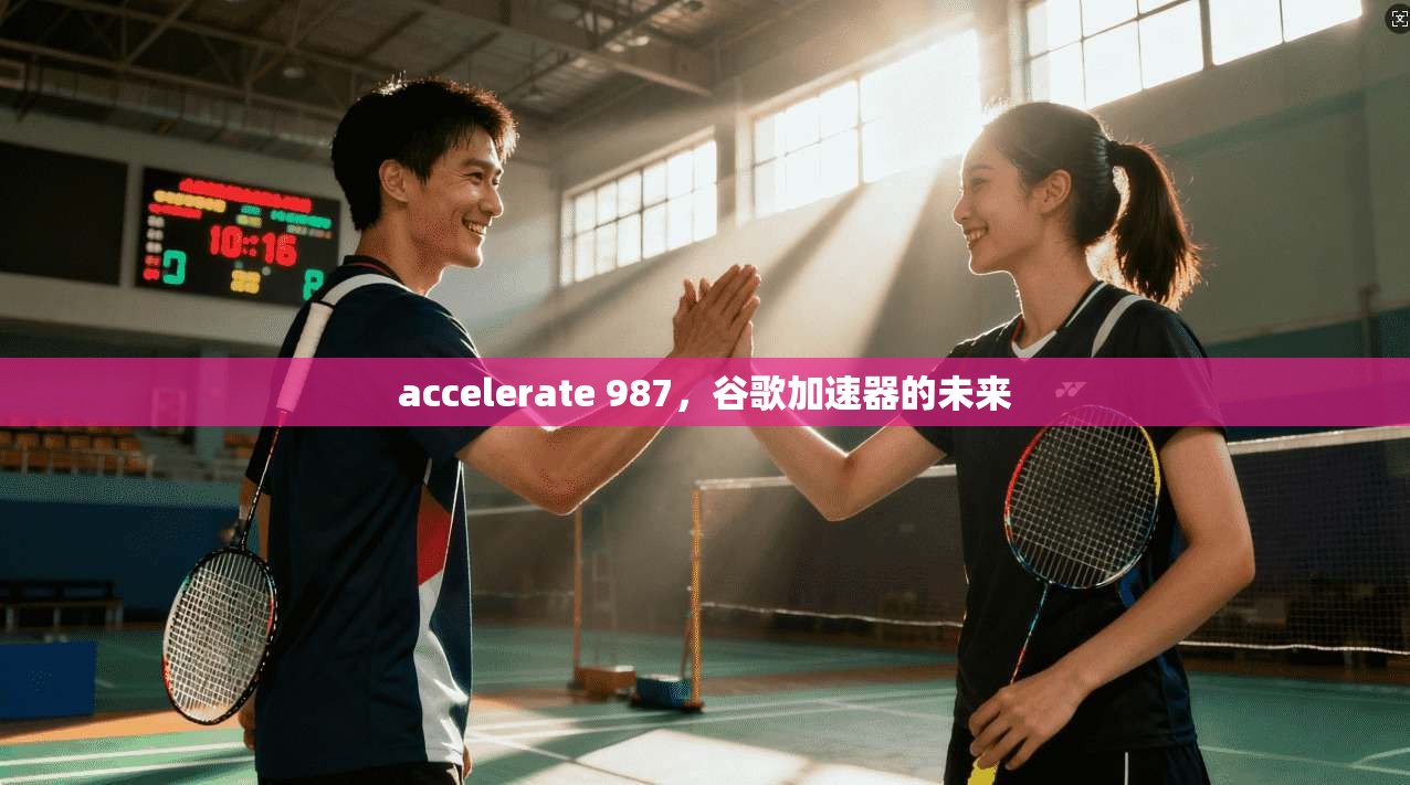 accelerate 987,谷歌加速器的未来 第1张 accelerate 987,谷歌加速器的未来 第1张