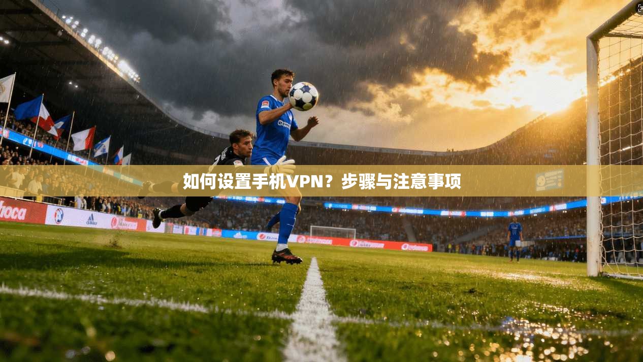 如何设置手机VPN？步骤与注意事项