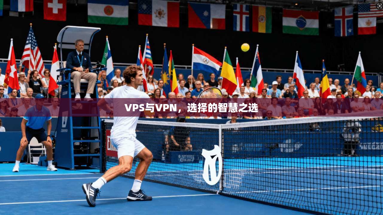 VPS与VPN，选择的智慧之选
