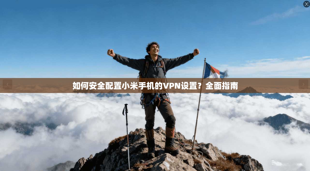 如何安全配置小米手机的VPN设置？全面指南
