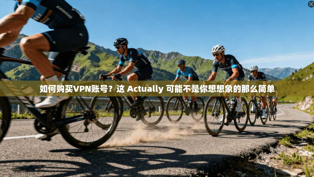 如何购买VPN账号?这 Actually 可能不是你想想象的那么简单