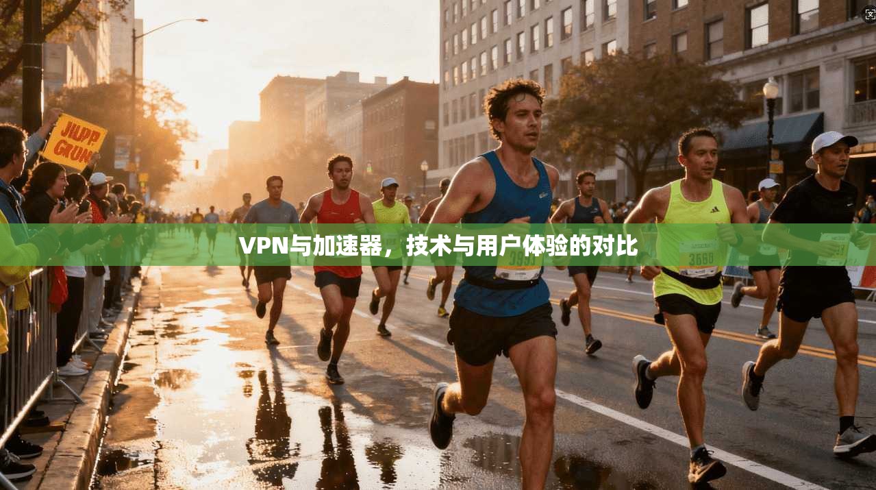 VPN与加速器，技术与用户体验的对比