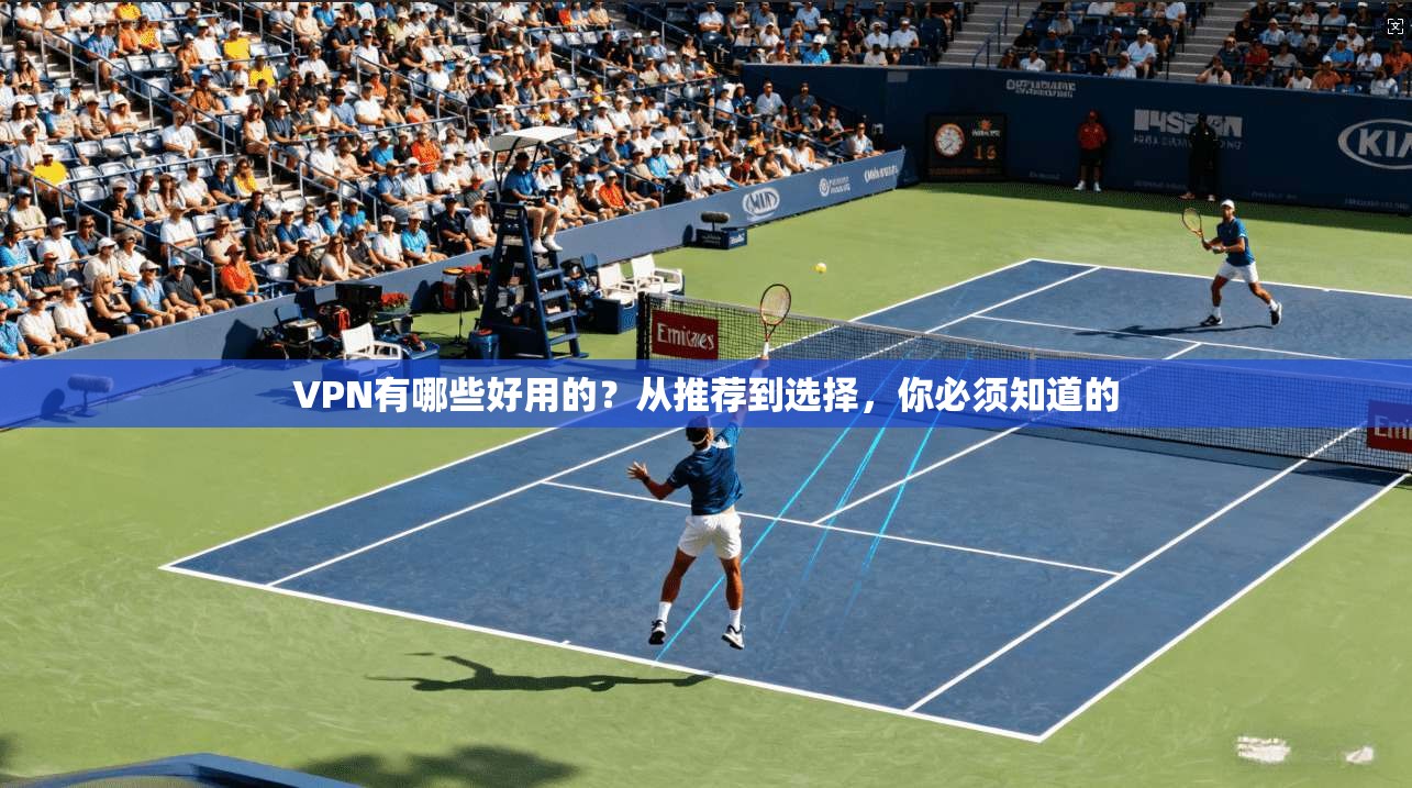 VPN有哪些好用的?从推荐到选择,你必须知道的
