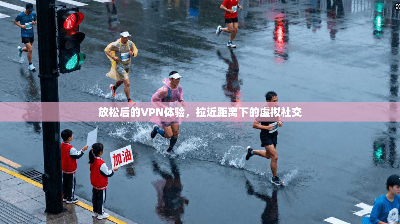放松后的VPN体验，拉近距离下的虚拟社交