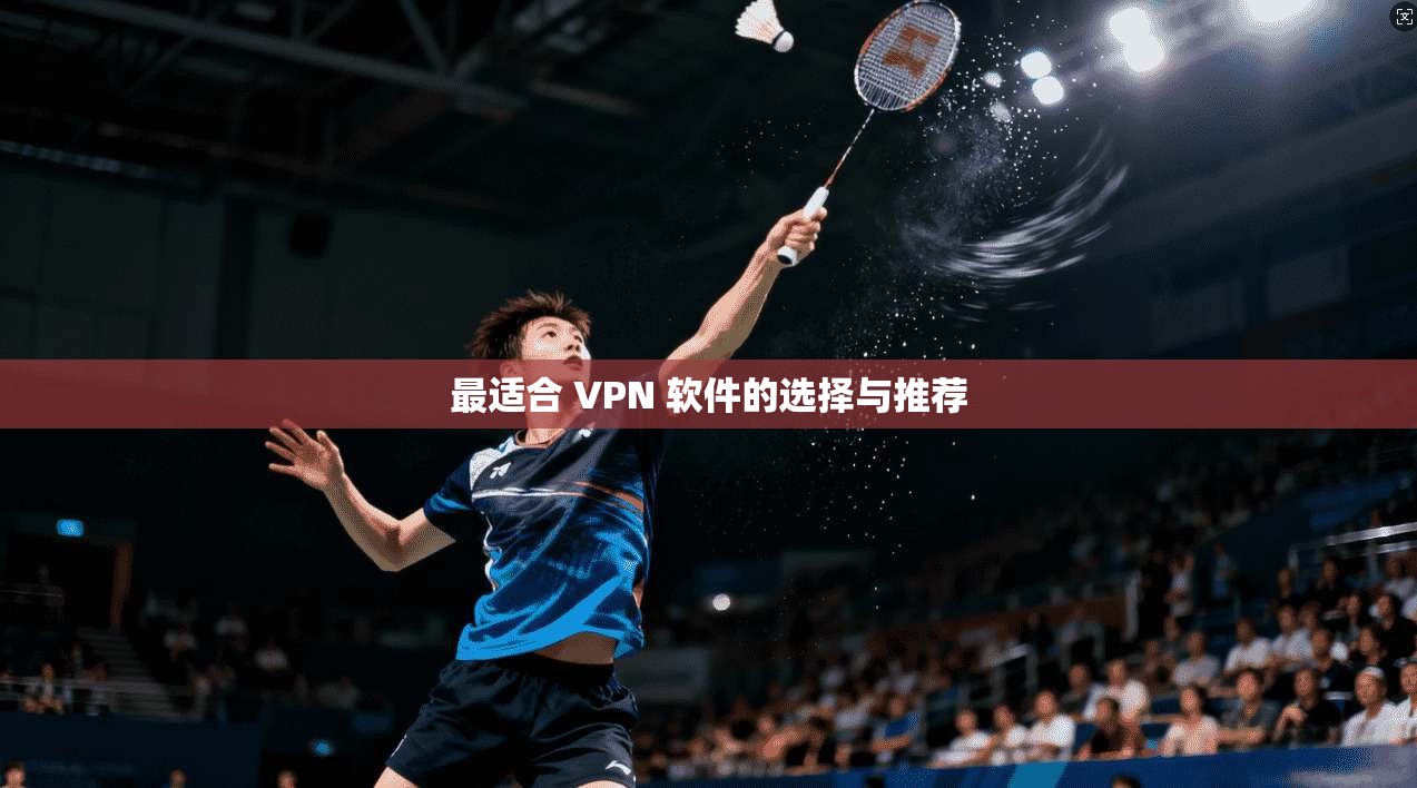 最适合 VPN 软件的选择与推荐