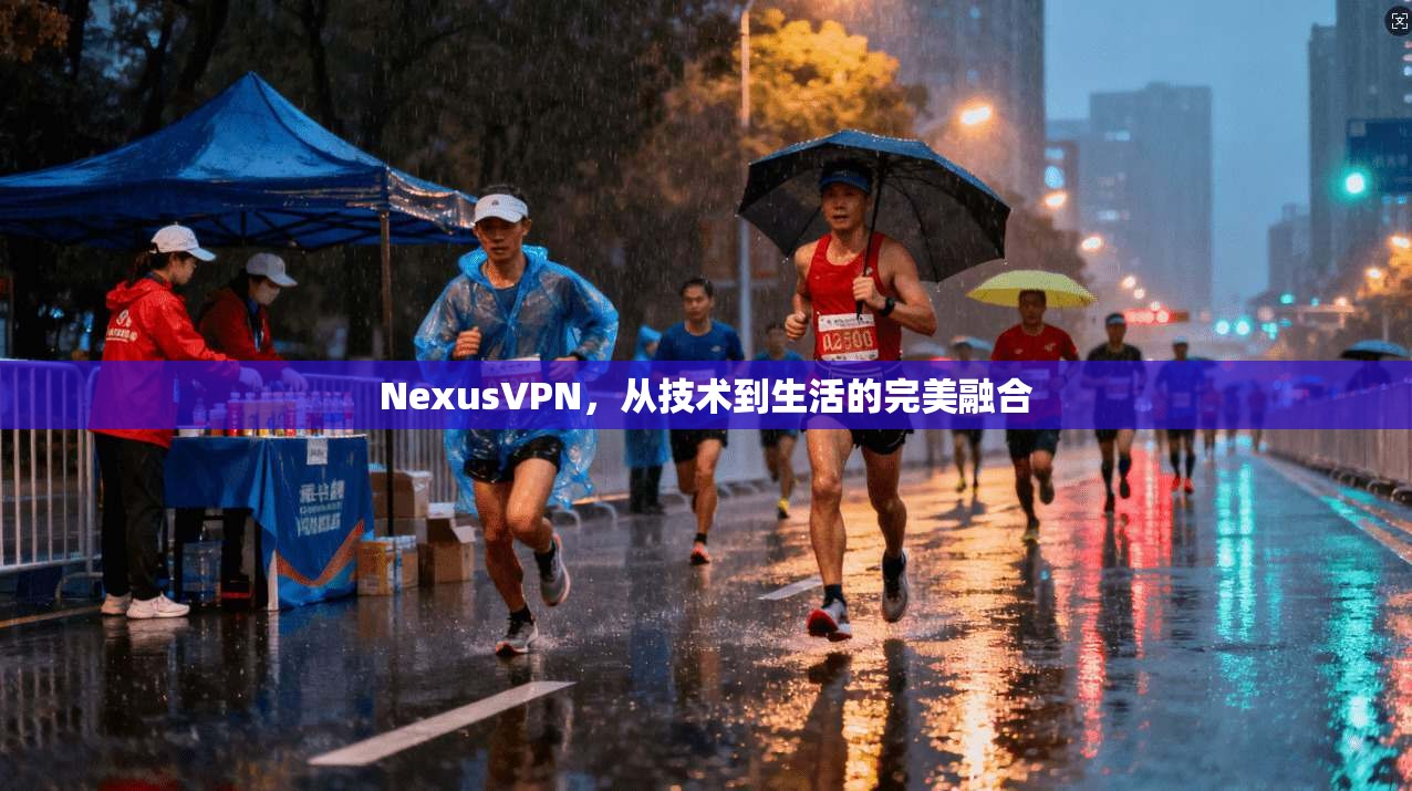 NexusVPN，从技术到生活的完美融合