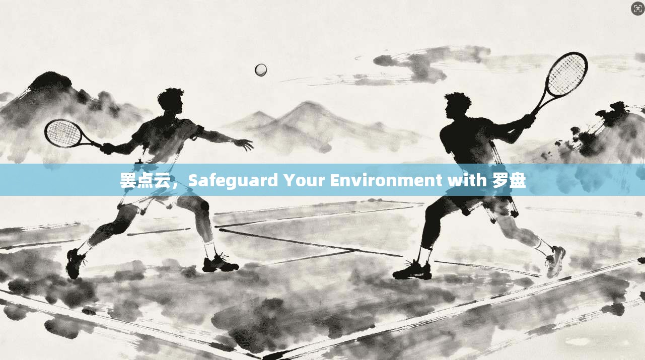 罢点云,Safeguard Your Environment with 罗盘