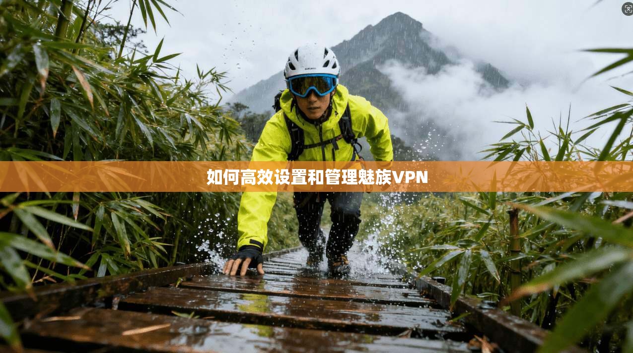 如何高效设置和管理魅族VPN