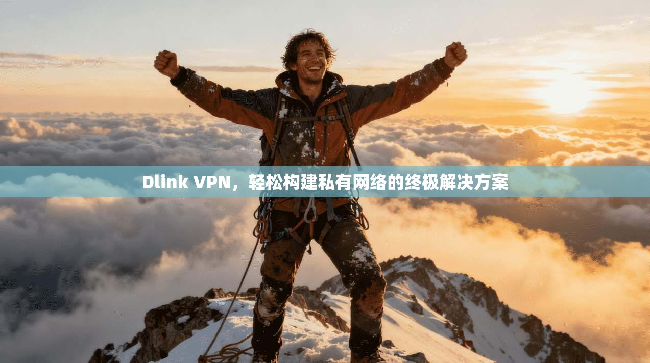 Dlink VPN,轻松构建私有网络的终极解决方案