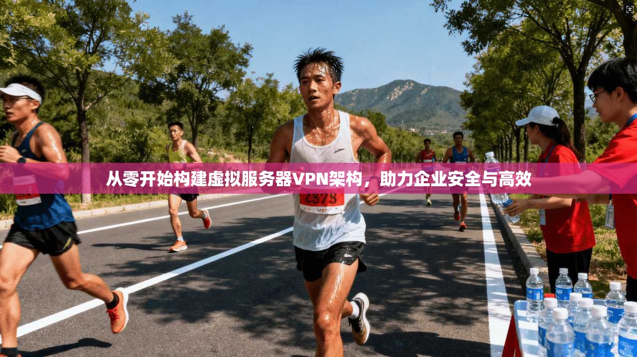 从零开始构建虚拟服务器VPN架构，助力企业安全与高效