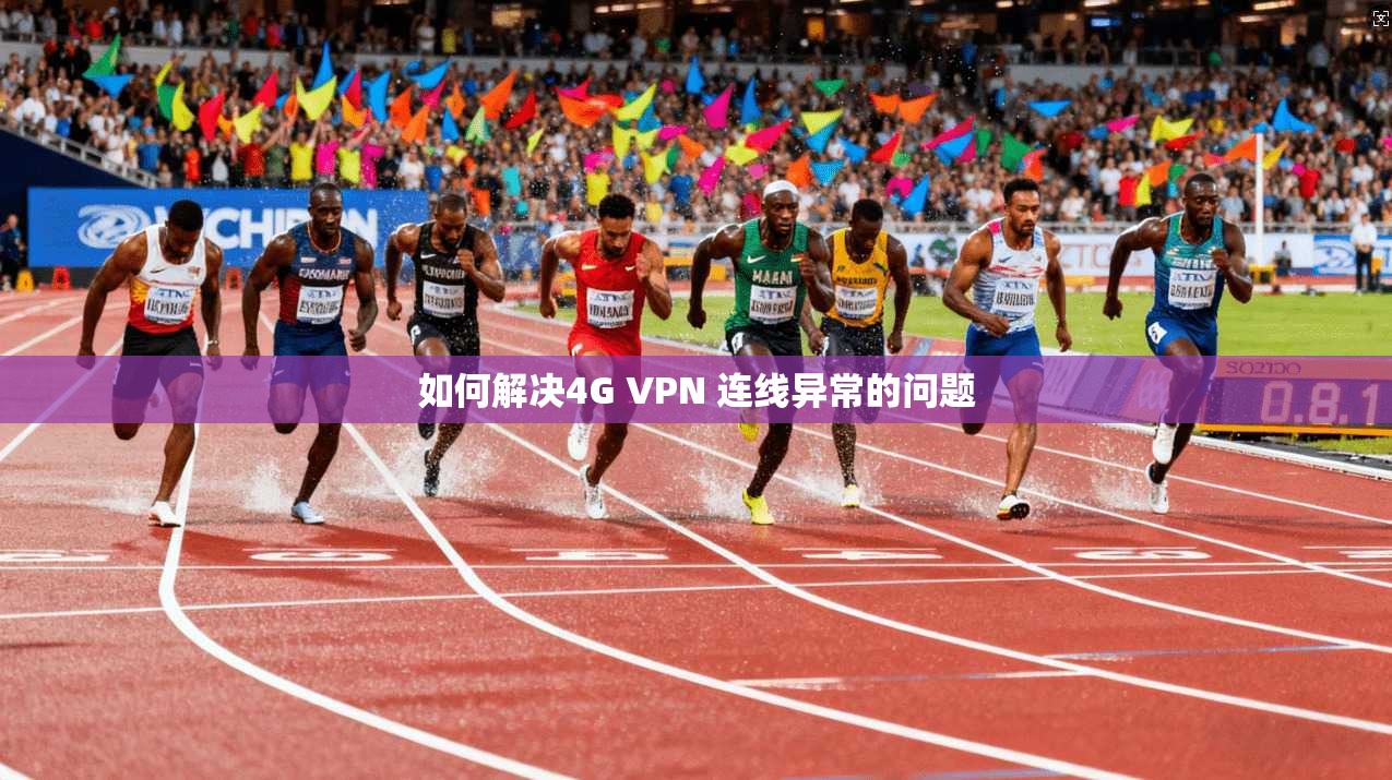 如何解决4G VPN 连线异常的问题