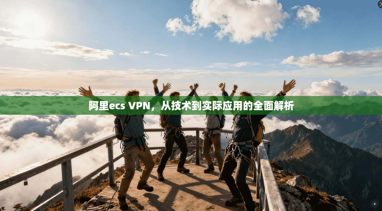 阿里ecs VPN，从技术到实际应用的全面解析