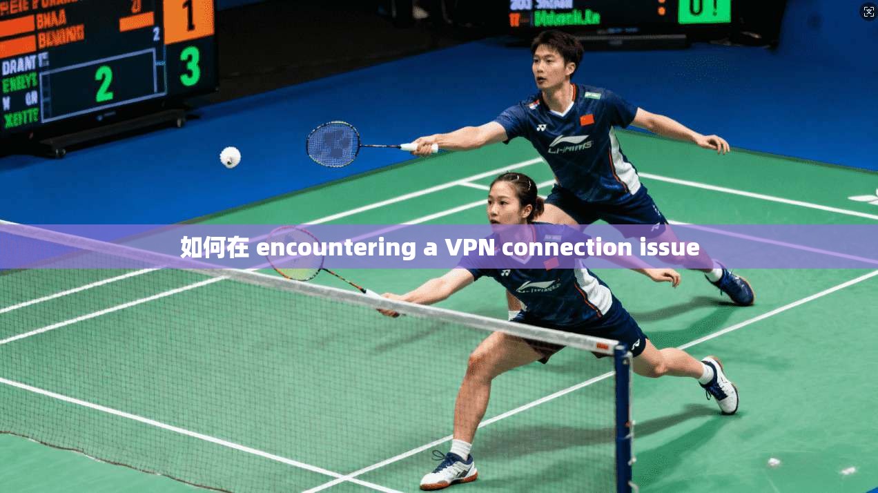 如何在 encountering a VPN connection issue