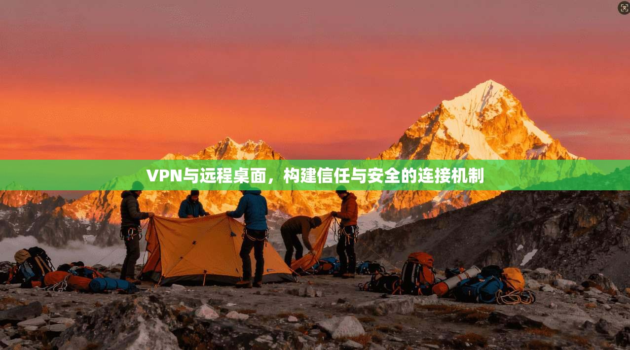 VPN与远程桌面，构建信任与安全的连接机制