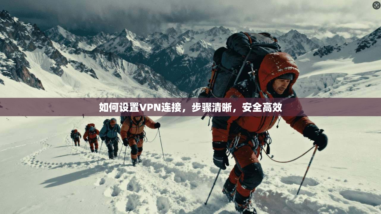 如何设置VPN连接，步骤清晰，安全高效