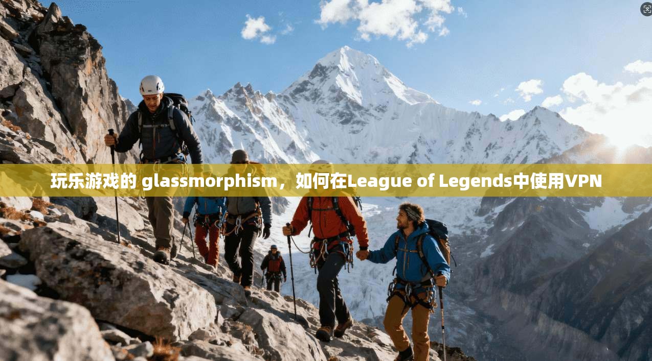 玩乐游戏的 glassmorphism，如何在League of Legends中使用VPN