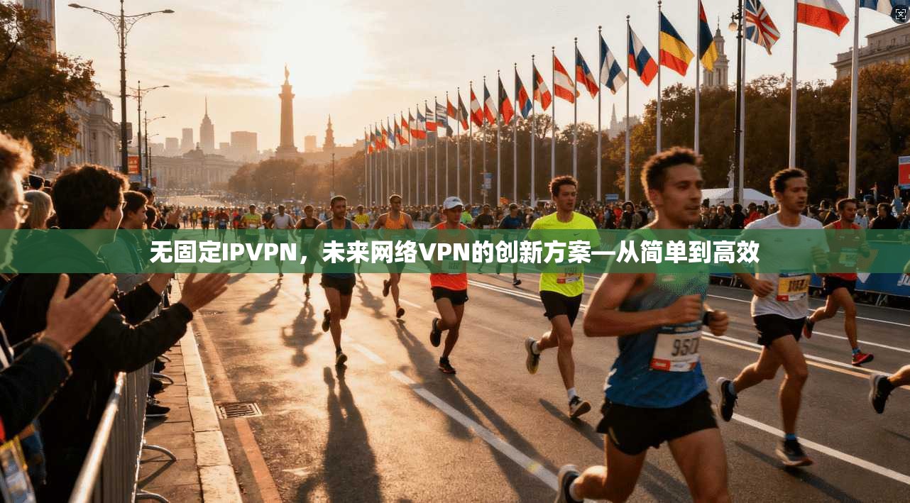 无固定IPVPN，未来网络VPN的创新方案—从简单到高效