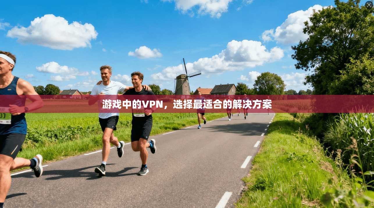 游戏中的VPN，选择最适合的解决方案
