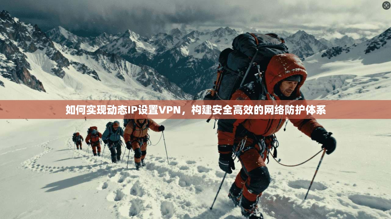 如何实现动态IP设置VPN，构建安全高效的网络防护体系  第1张