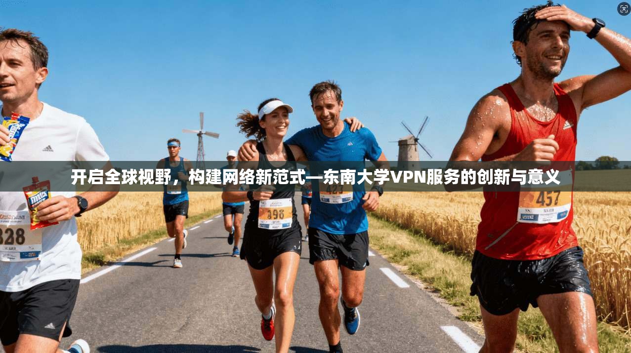 开启全球视野，构建网络新范式—东南大学VPN服务的创新与意义