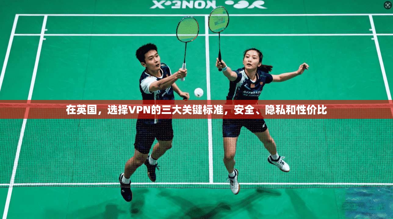 在英国，选择VPN的三大关键标准，安全、隐私和性价比