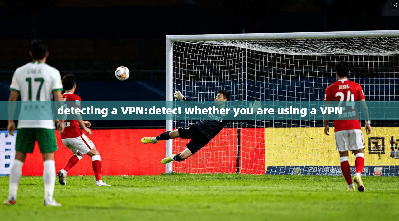 detecting a VPN:detect whether you are using a VPN