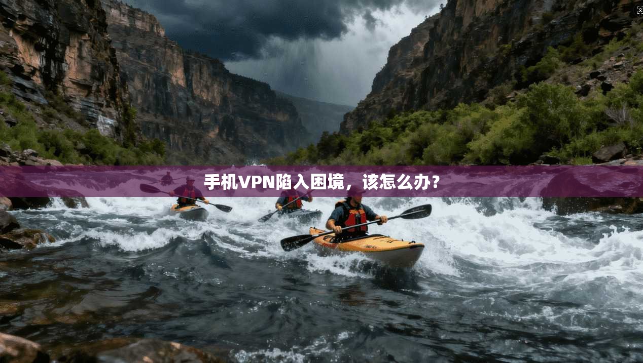 手机VPN陷入困境，该怎么办？