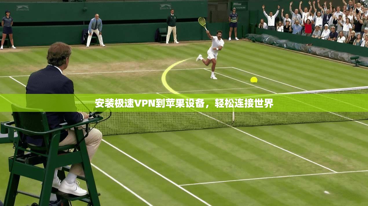 安装极速VPN到苹果设备，轻松连接世界