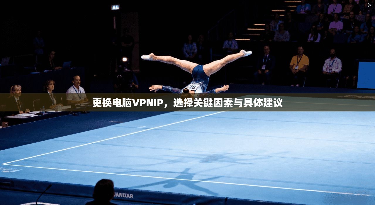 更换电脑VPNIP，选择关键因素与具体建议
