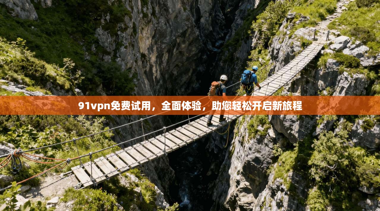 91vpn免费试用，全面体验，助您轻松开启新旅程
