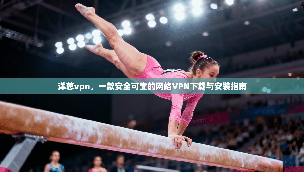 洋葱vpn，一款安全可靠的网络VPN下载与安装指南
