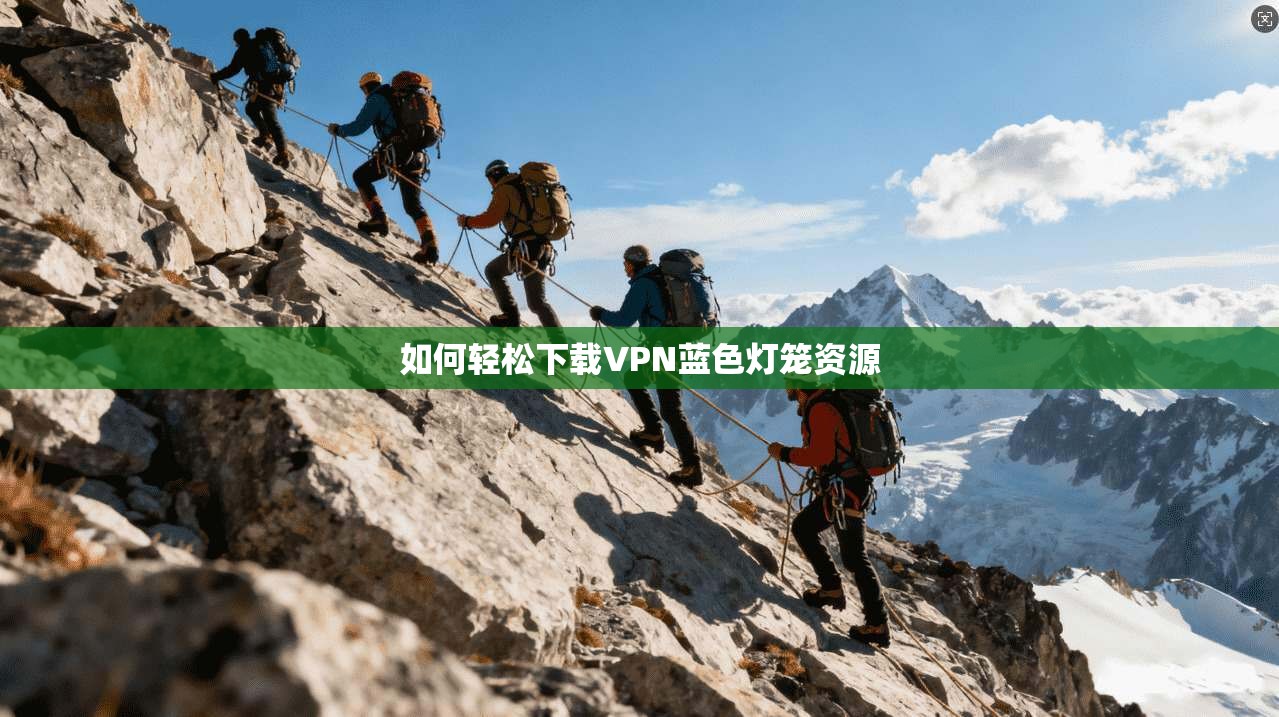如何轻松下载VPN蓝色灯笼资源