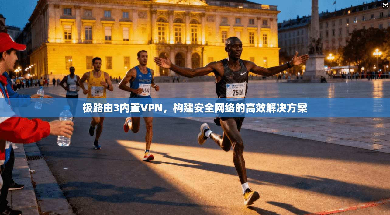 极路由3内置VPN，构建安全网络的高效解决方案