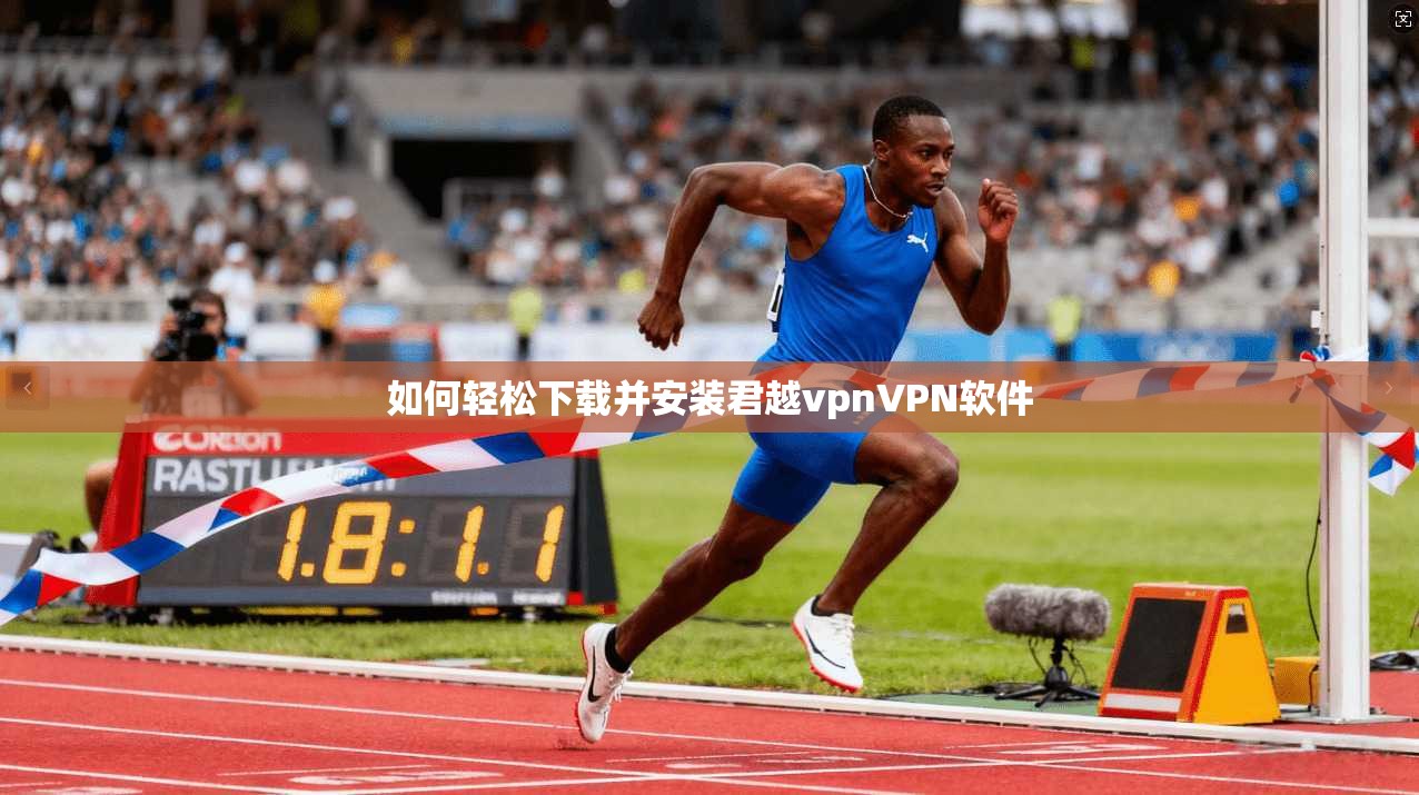 如何轻松下载并安装君越vpnVPN软件