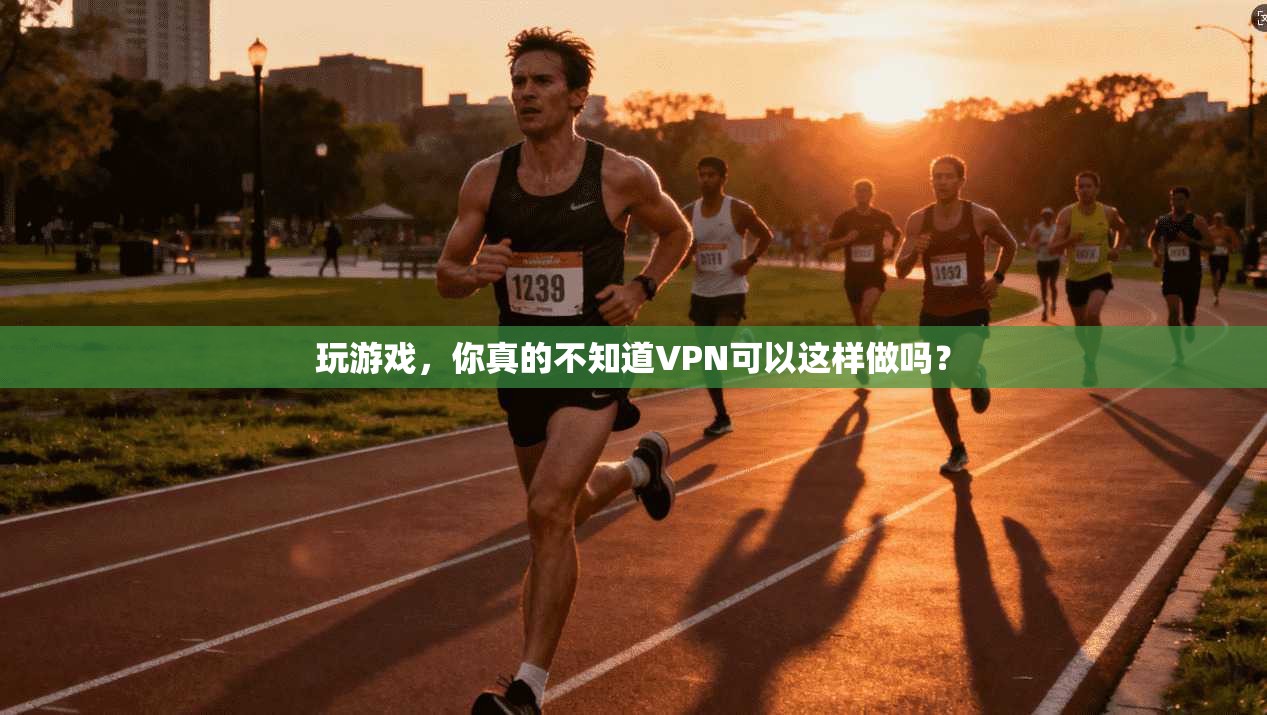 玩游戏，你真的不知道VPN可以这样做吗？