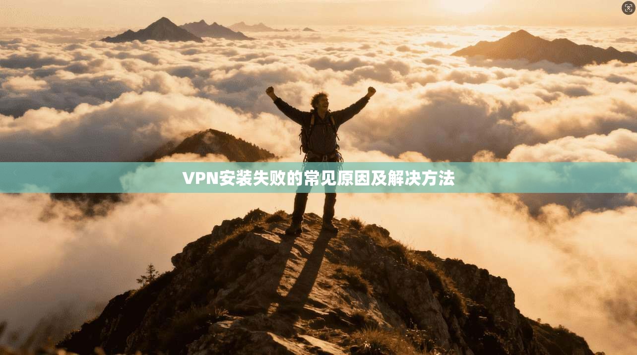 VPN安装失败的常见原因及解决方法