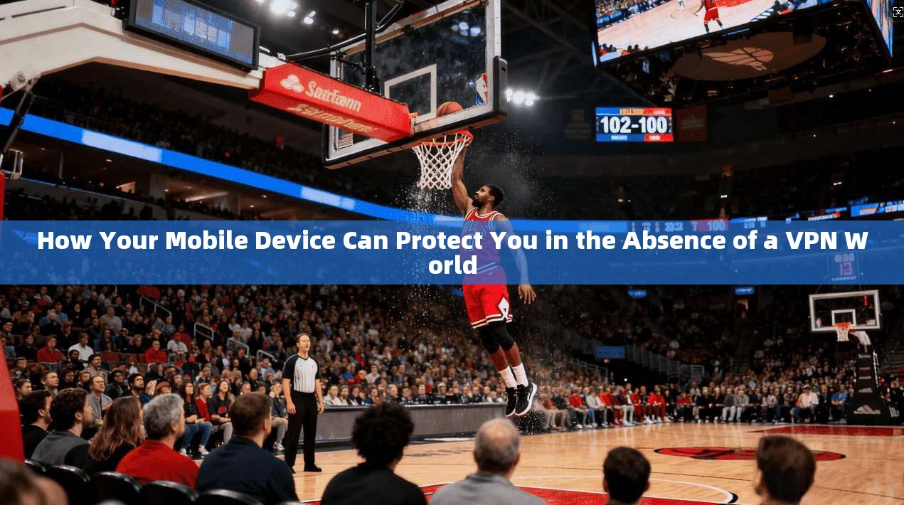 How Your Mobile Device Can Protect You in the Absence of a VPN World