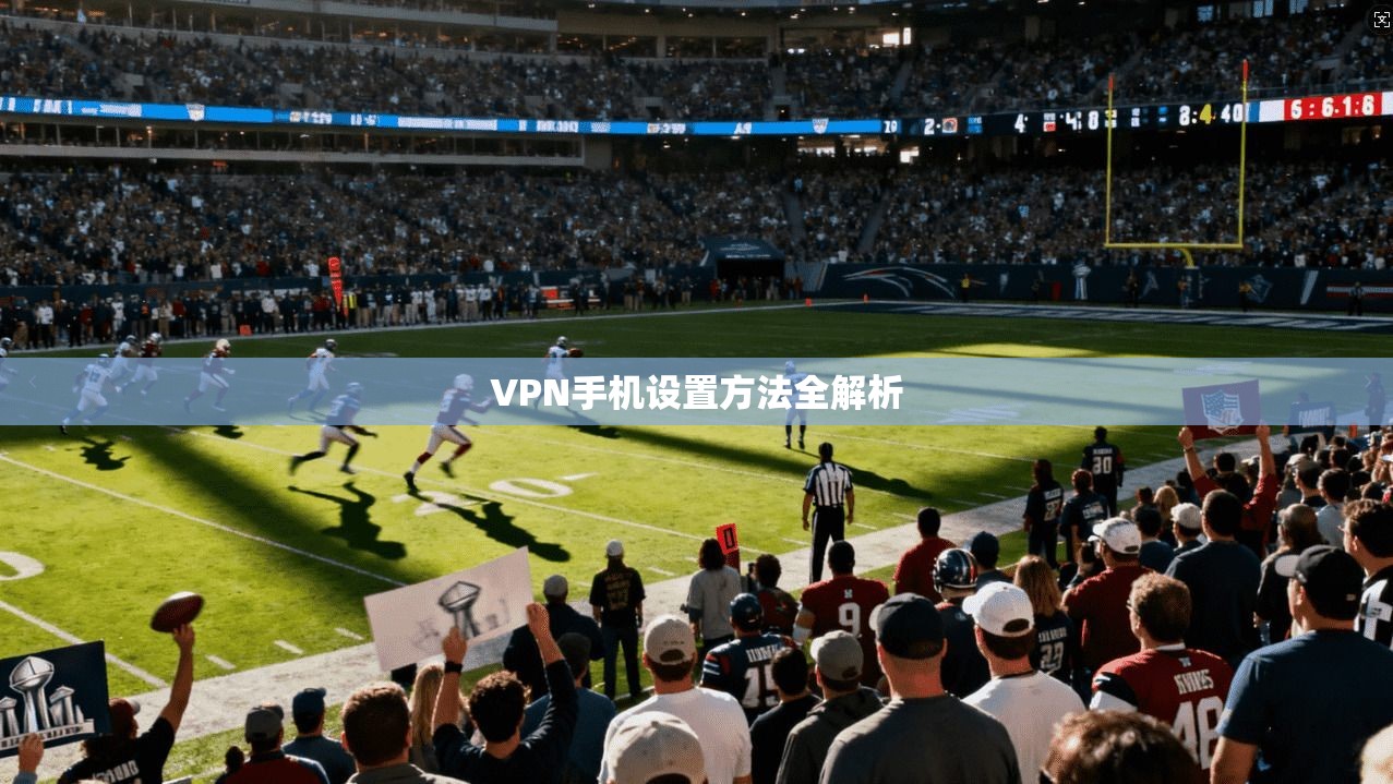 VPN手机设置方法全解析